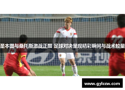 圣本图与桑托斯激战正酣 足球对决呈现精彩瞬间与战术较量