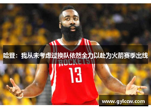 哈登：我从未考虑过换队依然全力以赴为火箭赛季出线