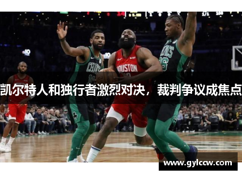 凯尔特人和独行者激烈对决，裁判争议成焦点