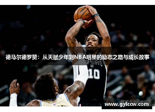 德马尔德罗赞：从天赋少年到NBA明星的励志之路与成长故事